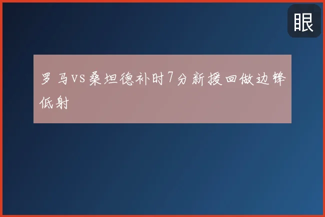 罗马vs桑坦德补时7分新援回做边锋低射