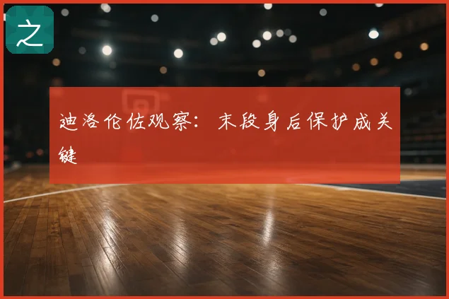 迪洛伦佐观察：末段身后保护成关键