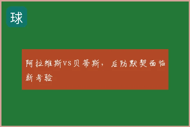 阿拉维斯vs贝蒂斯，后防默契面临新考验