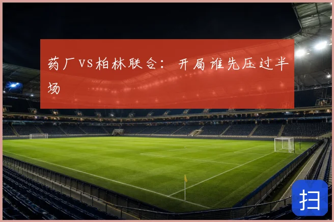 药厂vs柏林联合:开局谁先压过半场
