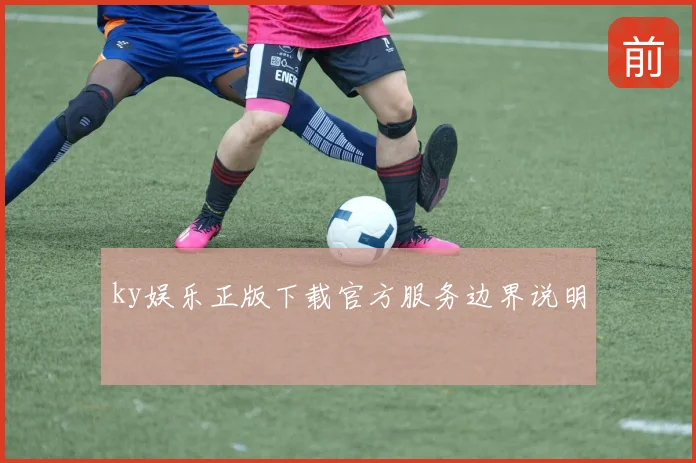 ky娱乐正版下载官方服务边界说明
