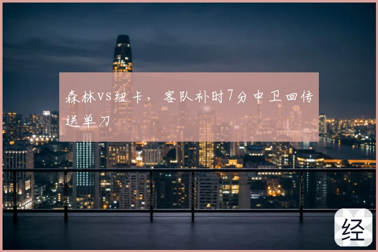 森林vs纽卡，客队补时7分中卫回传送单刀