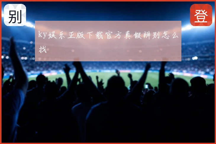 ky娱乐正版下载官方真假辨别怎么找